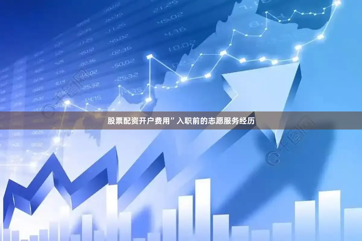 股票配资开户费用”入职前的志愿服务经历