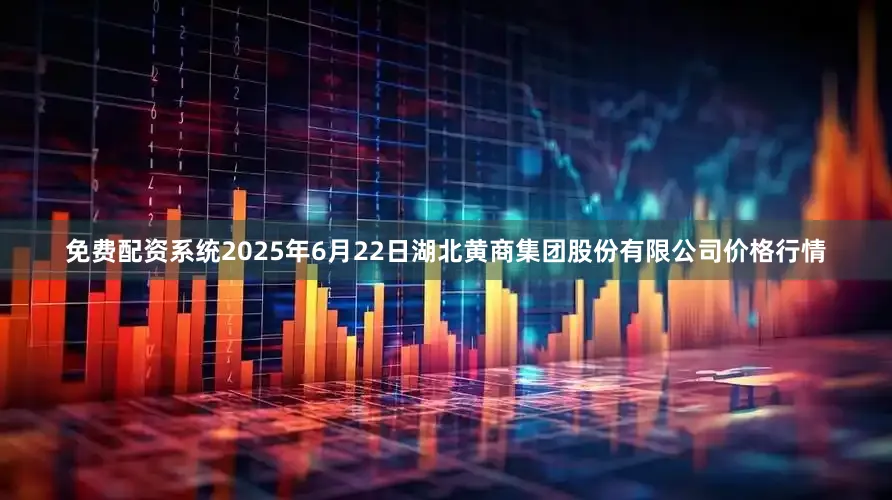 免费配资系统2025年6月22日湖北黄商集团股份有限公司价格行情