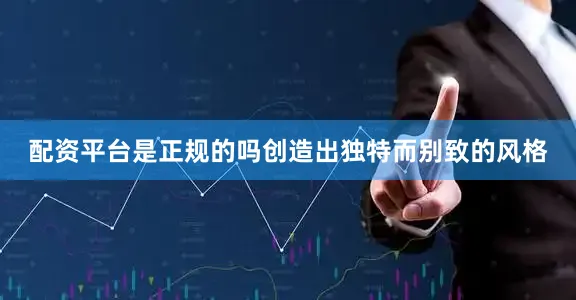 配资平台是正规的吗创造出独特而别致的风格