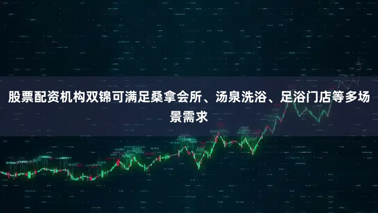 股票配资机构双锦可满足桑拿会所、汤泉洗浴、足浴门店等多场景需求