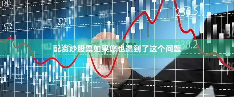 配资炒股票如果您也遇到了这个问题