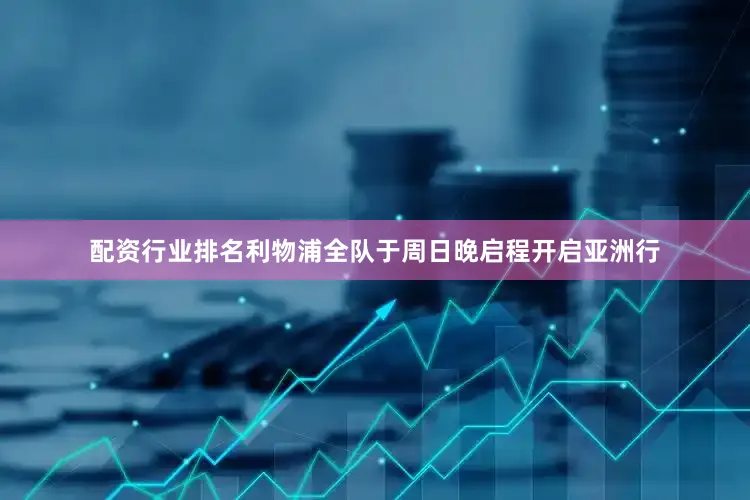 配资行业排名利物浦全队于周日晚启程开启亚洲行