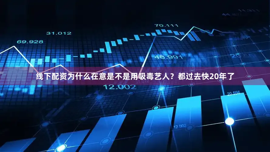 线下配资为什么在意是不是用吸毒艺人？都过去快20年了