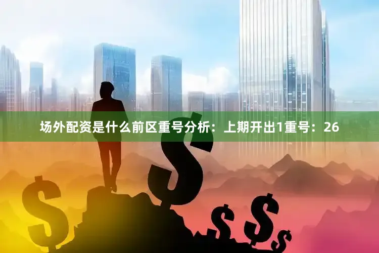 场外配资是什么　　前区重号分析：上期开出1重号：26