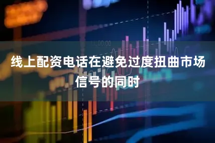 线上配资电话在避免过度扭曲市场信号的同时