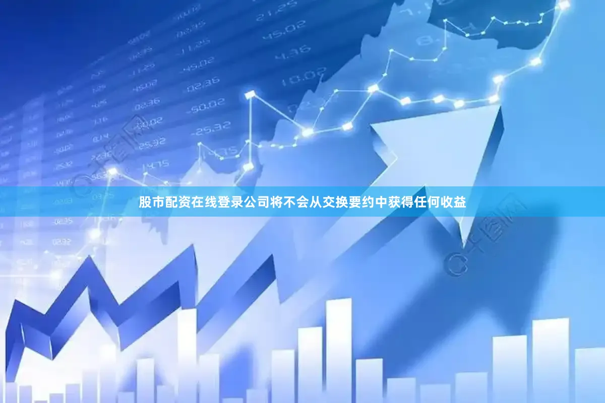 股市配资在线登录公司将不会从交换要约中获得任何收益