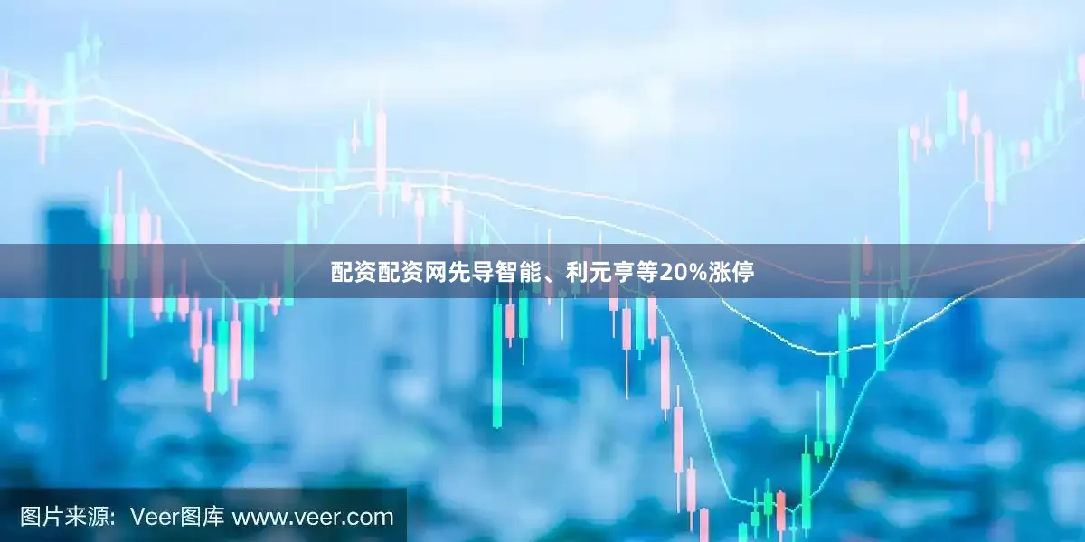 配资配资网先导智能、利元亨等20%涨停