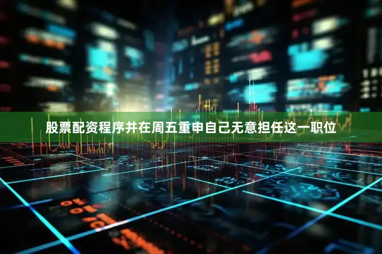 股票配资程序并在周五重申自己无意担任这一职位