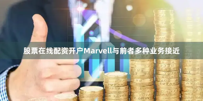股票在线配资开户Marvell与前者多种业务接近