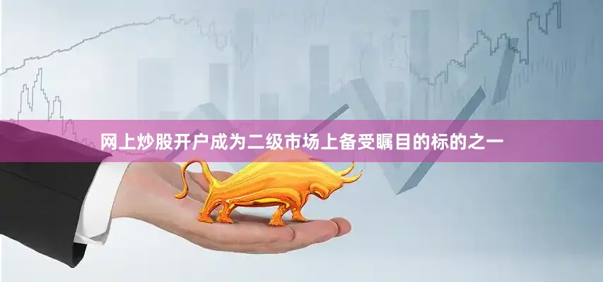 网上炒股开户成为二级市场上备受瞩目的标的之一